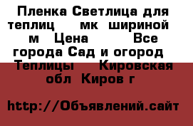 Пленка Светлица для теплиц 150 мк, шириной 6 м › Цена ­ 420 - Все города Сад и огород » Теплицы   . Кировская обл.,Киров г.